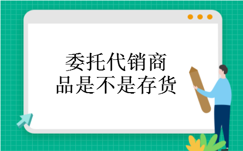 委托代销商品是不是存货 委托代销商品是不是存货