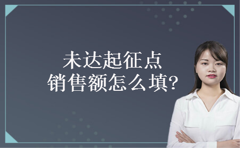未达起征点销售额怎么填? 未达起征点销售额怎么填?