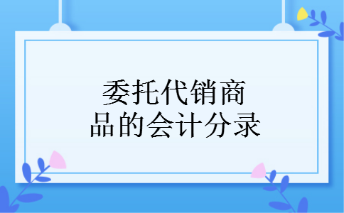 委托代销商品的会计分录