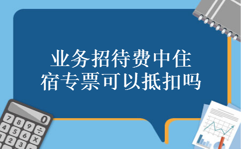 业务招待费中住宿专票可以抵扣吗