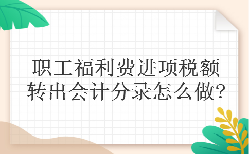 职工福利费进项税额转出会计分录怎么做?