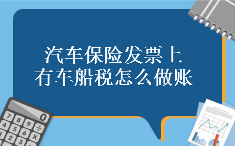 汽车保险发票上有车船税怎么做账 汽车保险发票上有车船税怎么做账