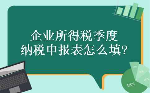 企业所得税季度纳税申报表怎么填?