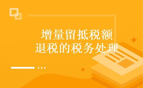增量留抵税额退税的税务处理