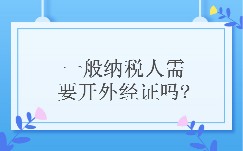 一般纳税人需要开外经证吗?