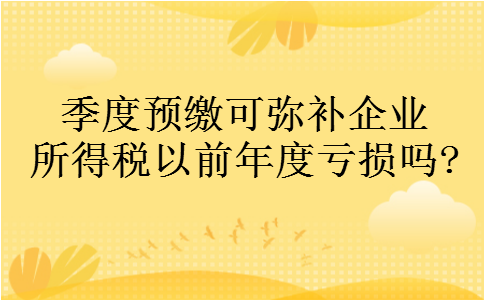 季度预缴可弥补企业所得税以前年度亏损吗?