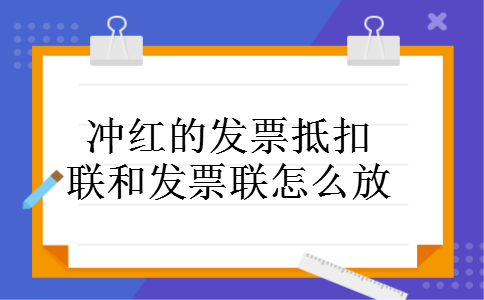 冲红的发票抵扣联和发票联怎么放