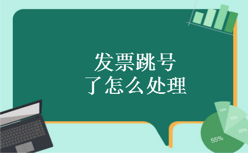 发票跳号了怎么处理 发票跳号了怎么处理
