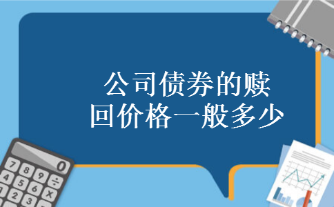 公司债券的赎回价格一般多少 公司债券的赎回价格一般多少