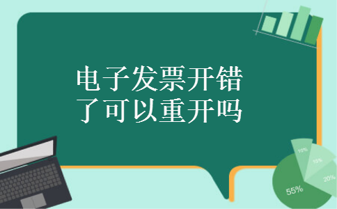 电子发票开错了可以重开吗 电子发票开错了可以重开吗