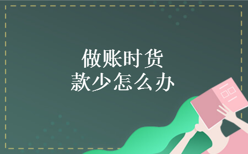 做账时货款少怎么办 做账时货款少怎么办