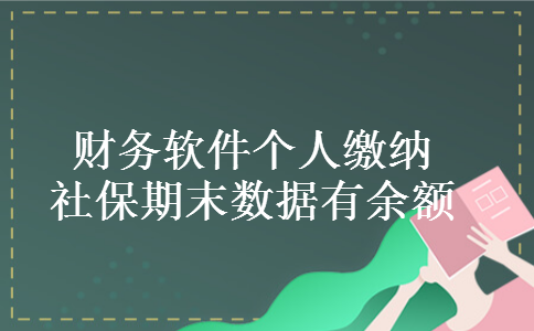 财务软件个人缴纳社保期末数据有余额 财务软件个人缴纳社保期末数据有余额