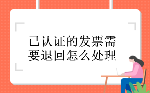 已认证的发票需要退回怎么处理