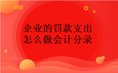 企业的罚款支出怎么做会计分录