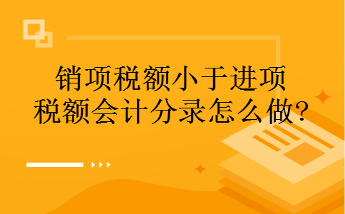 销项税额小于进项税额会计分录怎么做? 销项税额小于进项税额会计分录怎么做?