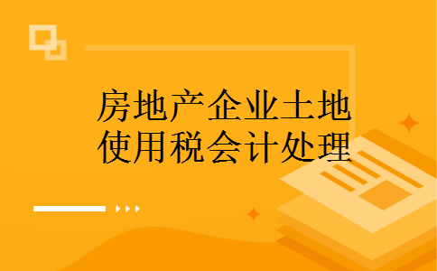 房地产企业土地使用税会计处理