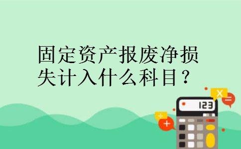 固定资产报废净损失计入什么科目？