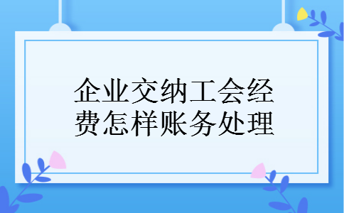 企业交纳工会经费怎样账务处理