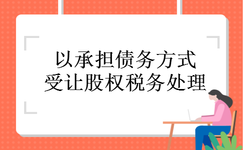 以承担债务方式受让股权税务处理