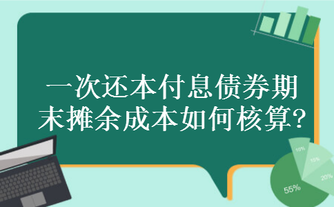 一次还本付息债券期末摊余成本如何核算? 一次还本付息债券期末摊余成本如何核算?