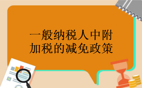 一般纳税人中附加税的减免政策