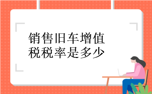 销售旧车增值税税率是多少