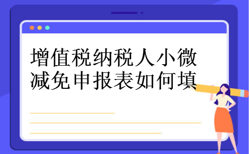 增值税纳税人小微减免申报表如何填 增值税纳税人小微减免申报表如何填
