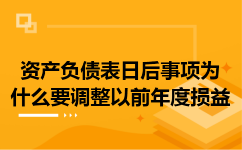 资产负债表日后事项为什么要调整以前年度损益 资产负债表日后事项为什么要调整以前年度损益