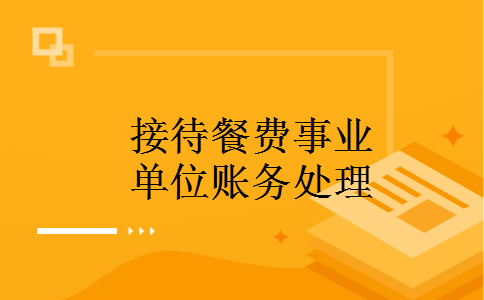 接待餐费事业单位账务处理
