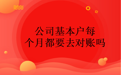 公司基本户每个月都要去对账吗