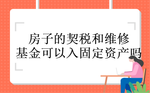 房子的契税和维修基金可以入固定资产吗 房子的契税和维修基金可以入固定资产吗