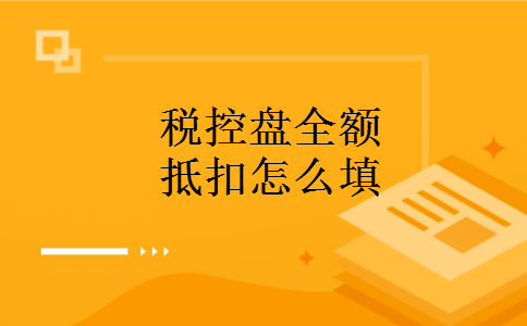 税控盘全额抵扣怎么填