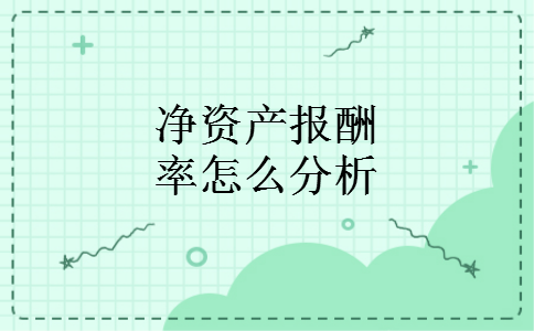 净资产报酬率怎么分析 净资产报酬率怎么分析