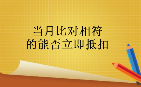 当月比对相符的能否立即抵扣