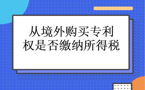 从境外购买专利权是否缴纳所得税 从境外购买专利权是否缴纳所得税