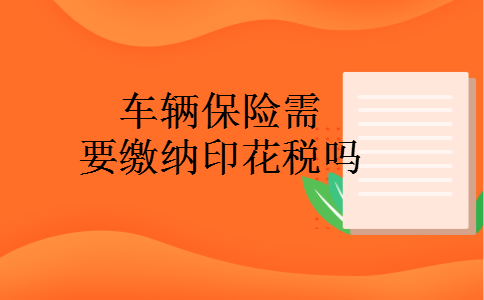 车辆保险需要缴纳印花税吗 车辆保险需要缴纳印花税吗