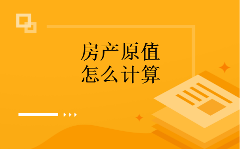 房产原值怎么计算 房产原值怎么计算