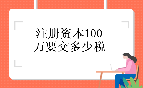 注册资本100万要交多少税 注册资本100万要交多少税