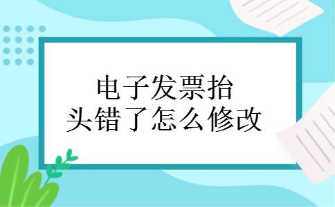电子发票抬头错了怎么修改