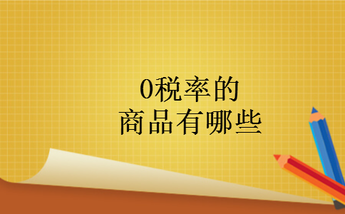 0税率的商品有哪些 0税率的商品有哪些