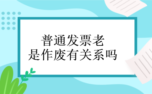 普通发票老是作废有关系吗 普通发票老是作废有关系吗