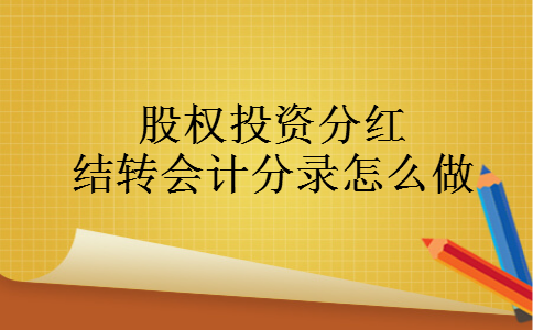股权投资分红结转会计分录怎么做 股权投资分红结转会计分录怎么做