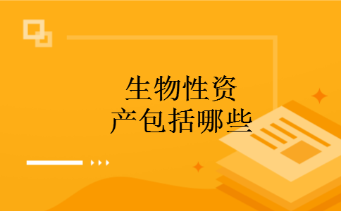 生物性资产包括哪些 生物性资产包括哪些