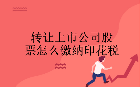 转让上市公司股票怎么缴纳印花税