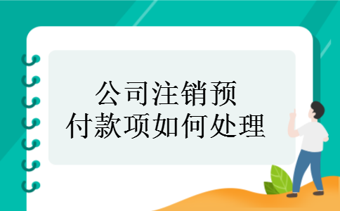 公司注销预付款项如何处理 公司注销预付款项如何处理