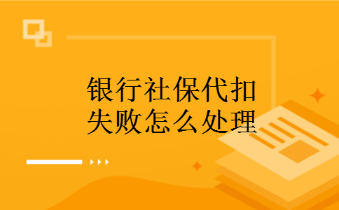 银行社保代扣失败怎么处理 银行社保代扣失败怎么处理