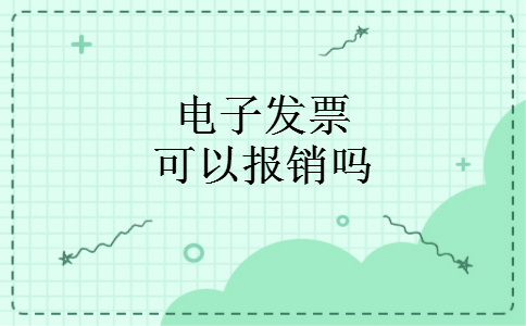 电子发票可以报销吗 电子发票可以报销吗