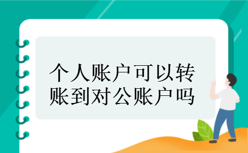 个人账户可以转账到对公账户吗 个人账户可以转账到对公账户吗