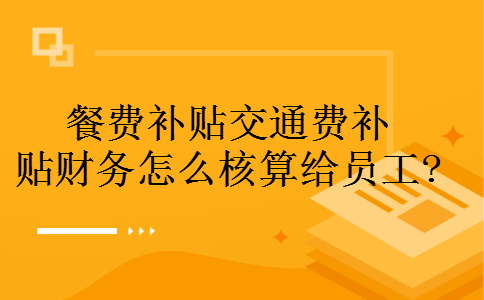 餐费补贴交通费补贴财务怎么核算给员工?