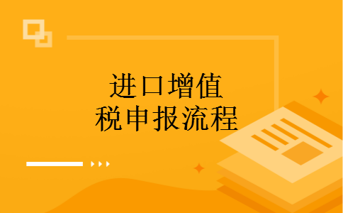进口增值税申报流程 进口增值税申报流程
